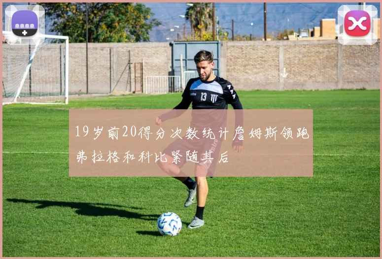 19岁前20得分次数统计詹姆斯领跑弗拉格和科比紧随其后