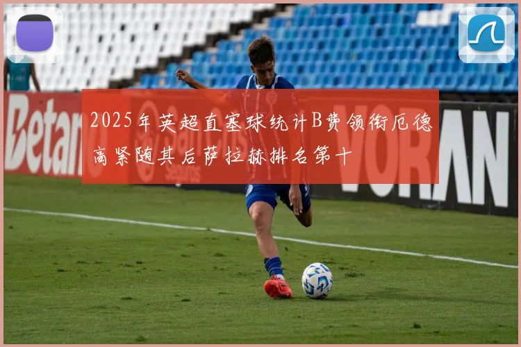 2025年英超直塞球统计B费领衔厄德高紧随其后萨拉赫排名第十