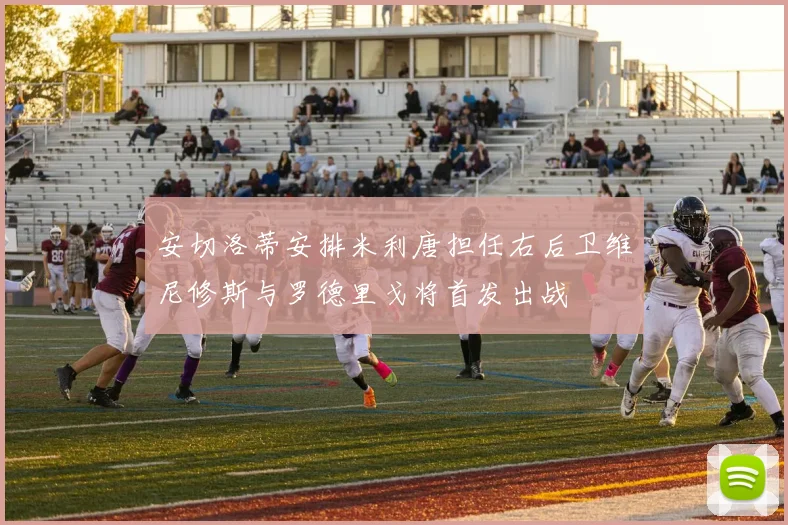 安切洛蒂安排米利唐担任右后卫维尼修斯与罗德里戈将首发出战