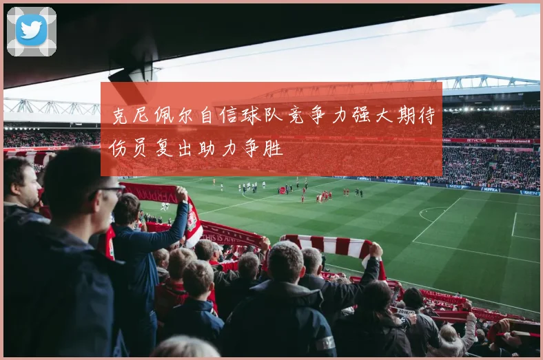 克尼佩尔自信球队竞争力强大期待伤员复出助力争胜
