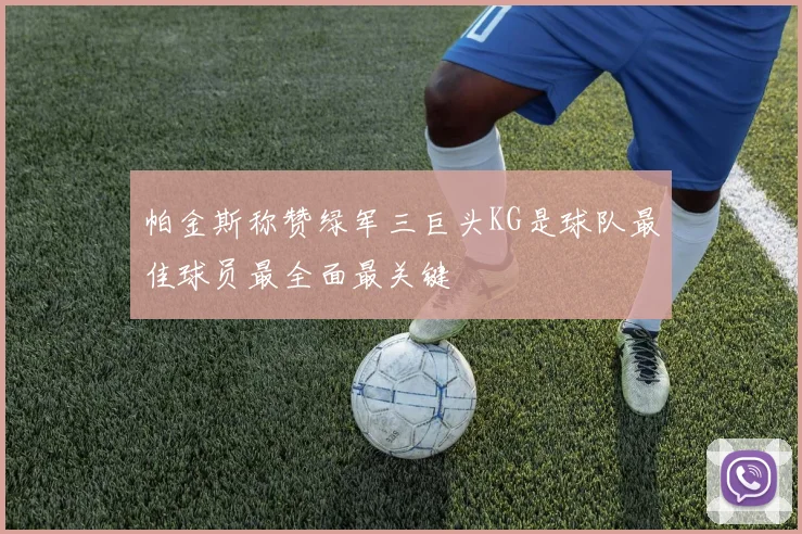 帕金斯称赞绿军三巨头KG是球队最佳球员最全面最关键