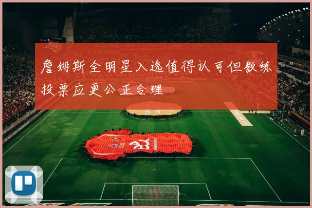 詹姆斯全明星入选值得认可但教练投票应更公正合理