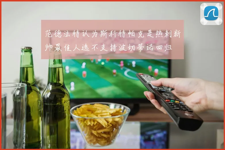 范德法特认为斯科特帕克是热刺新帅最佳人选不支持波切蒂诺回归