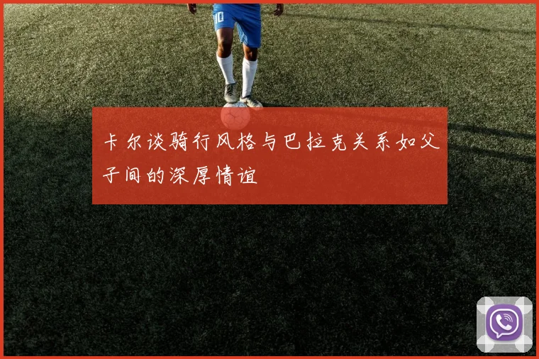 卡尔谈骑行风格与巴拉克关系如父子间的深厚情谊