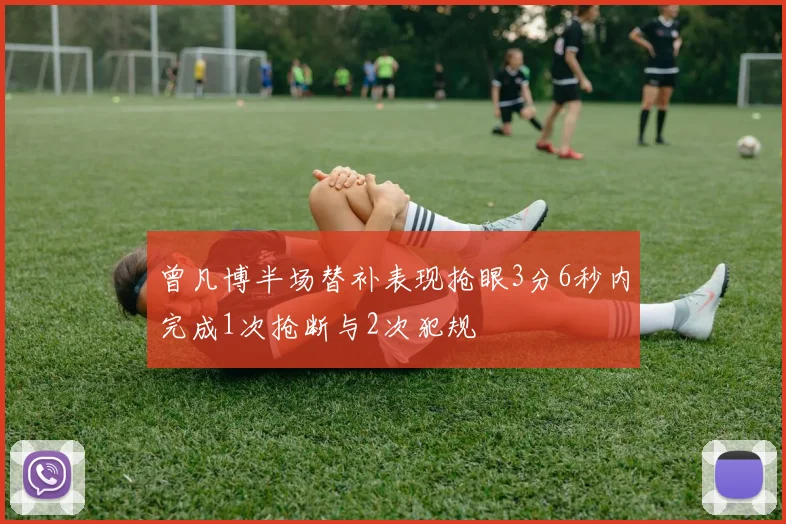曾凡博半场替补表现抢眼3分6秒内完成1次抢断与2次犯规