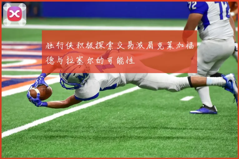 独行侠积极探索交易浓眉克莱加福德与拉塞尔的可能性