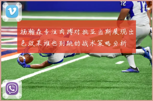 杨瀚森专注肉搏对抗亚当斯展现出色效果谁也别跳的战术策略分析