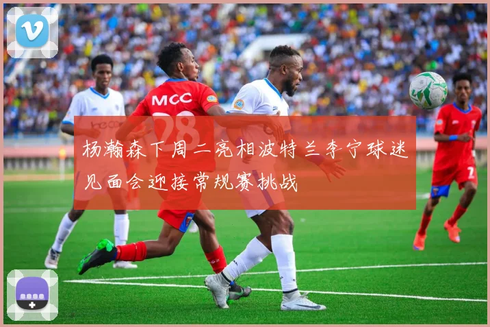 杨瀚森下周二亮相波特兰李宁球迷见面会迎接常规赛挑战