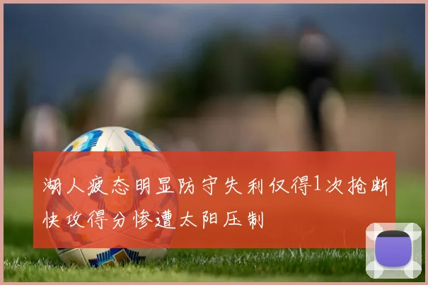 湖人疲态明显防守失利仅得1次抢断快攻得分惨遭太阳压制
